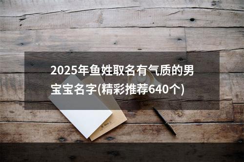 2025年鱼姓取名有气质的男宝宝名字(精彩推荐640个)