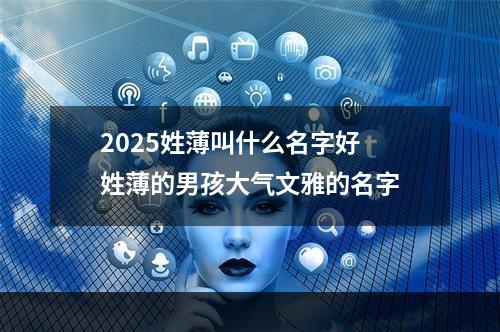 2025姓薄叫什么名字好 姓薄的男孩大气文雅的名字