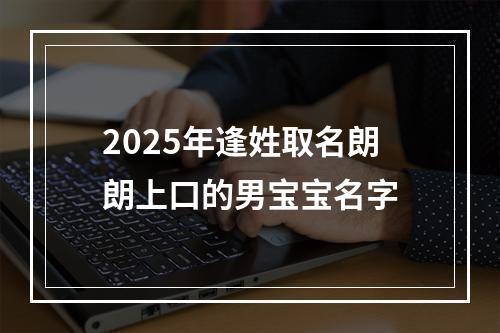 2025年逢姓取名朗朗上口的男宝宝名字