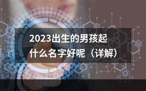 2023出生的男孩起什么名字好呢（详解）