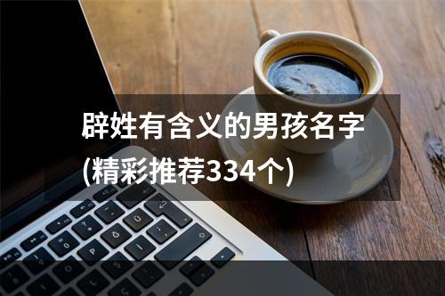 辟姓有含义的男孩名字(精彩推荐334个)