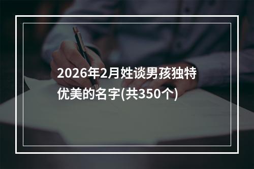 2026年2月姓谈男孩独特优美的名字(共350个)
