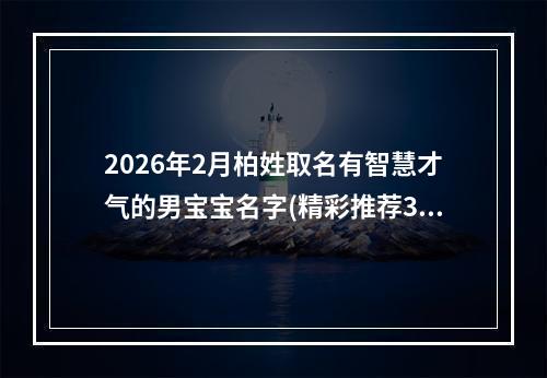 2026年2月柏姓取名有智慧才气的男宝宝名字(精彩推荐300个)