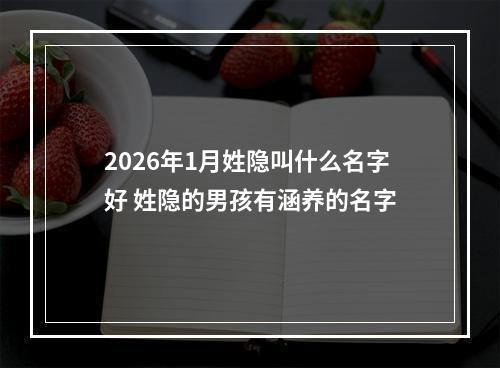 2026年1月姓隐叫什么名字好 姓隐的男孩有涵养的名字