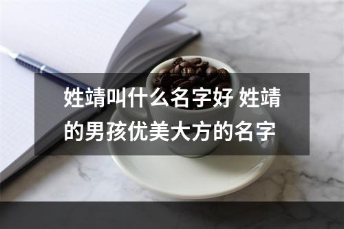 姓靖叫什么名字好 姓靖的男孩优美大方的名字