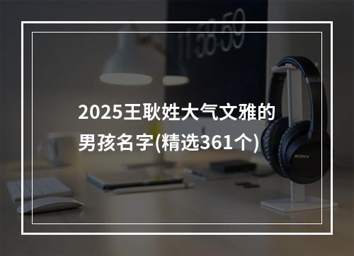 2025王耿姓大气文雅的男孩名字(精选361个)
