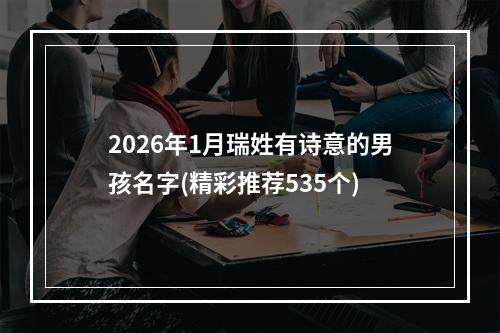 2026年1月瑞姓有诗意的男孩名字(精彩推荐535个)