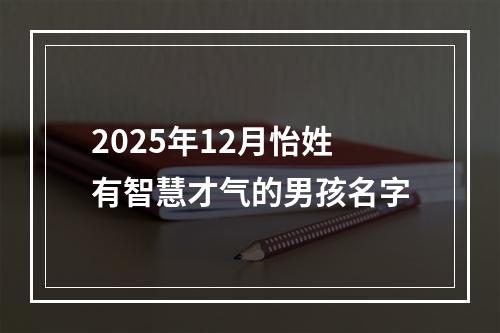 2025年12月怡姓有智慧才气的男孩名字