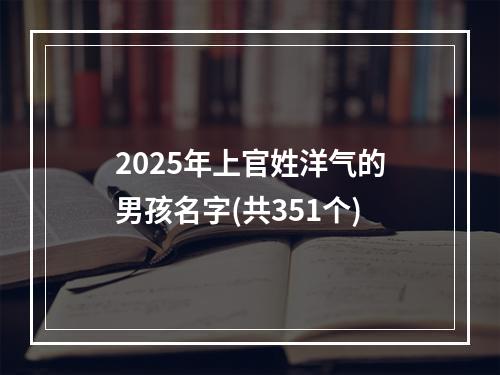 2025年上官姓洋气的男孩名字(共351个)