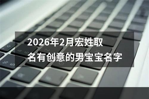 2026年2月宏姓取名有创意的男宝宝名字