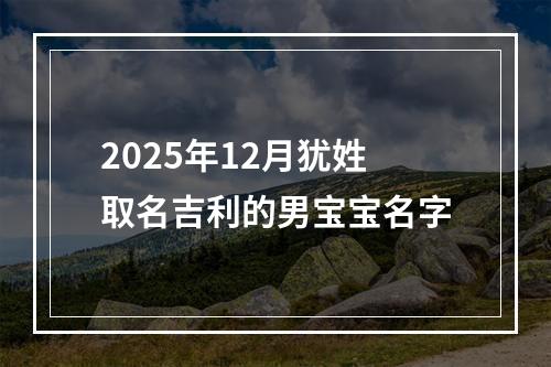 2025年12月犹姓取名吉利的男宝宝名字
