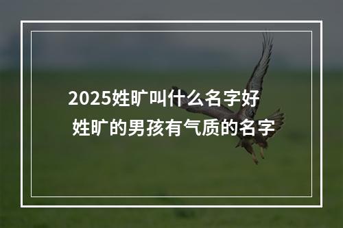 2025姓旷叫什么名字好 姓旷的男孩有气质的名字