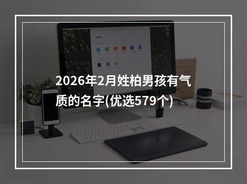 2026年2月姓柏男孩有气质的名字(优选579个)