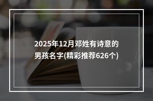 2025年12月邓姓有诗意的男孩名字(精彩推荐626个)