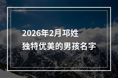 2026年2月邛姓独特优美的男孩名字