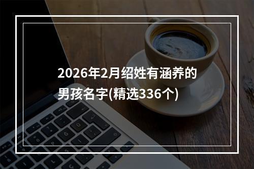 2026年2月绍姓有涵养的男孩名字(精选336个)