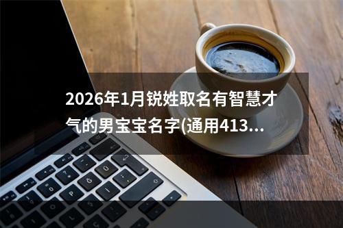 2026年1月锐姓取名有智慧才气的男宝宝名字(通用413个)