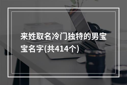 来姓取名冷门独特的男宝宝名字(共414个)