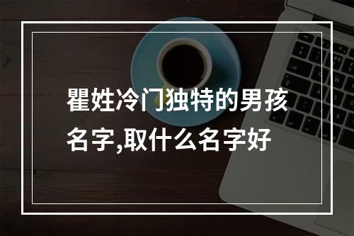 瞿姓冷门独特的男孩名字,取什么名字好