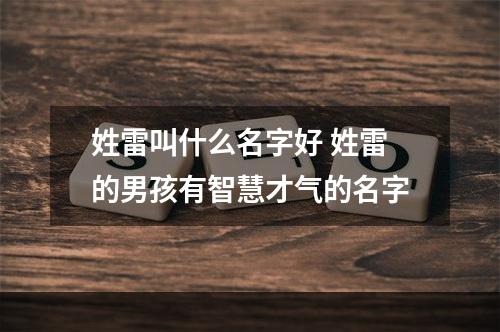 姓雷叫什么名字好 姓雷的男孩有智慧才气的名字