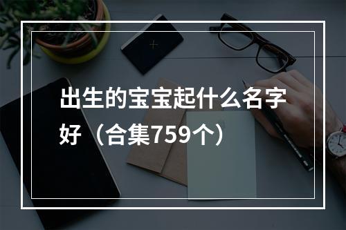 出生的宝宝起什么名字好（合集759个）