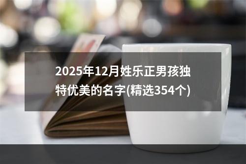 2025年12月姓乐正男孩独特优美的名字(精选354个)
