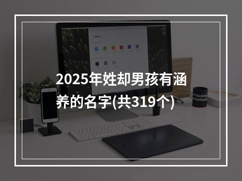 2025年姓却男孩有涵养的名字(共319个)
