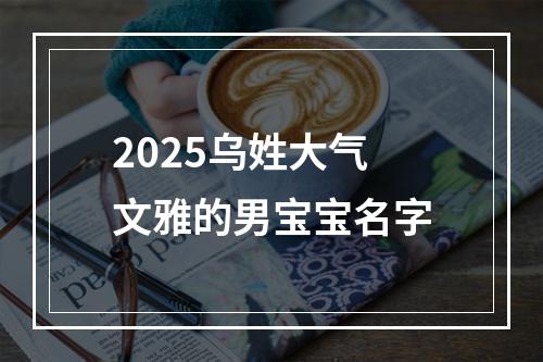2025乌姓大气文雅的男宝宝名字