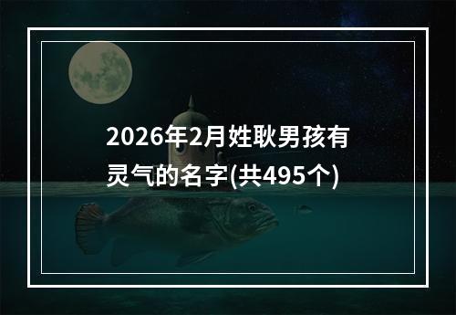 2026年2月姓耿男孩有灵气的名字(共495个)