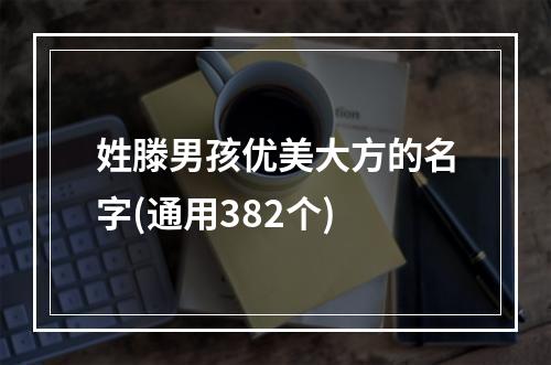 姓滕男孩优美大方的名字(通用382个)