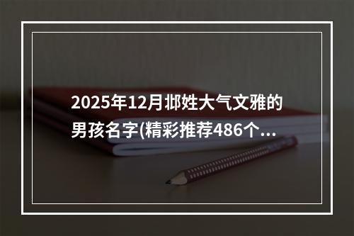 2025年12月邶姓大气文雅的男孩名字(精彩推荐486个)