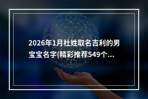 2026年1月杜姓取名吉利的男宝宝名字(精彩推荐549个)