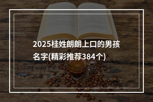 2025桂姓朗朗上口的男孩名字(精彩推荐384个)
