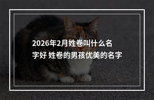 2026年2月姓卷叫什么名字好 姓卷的男孩优美的名字