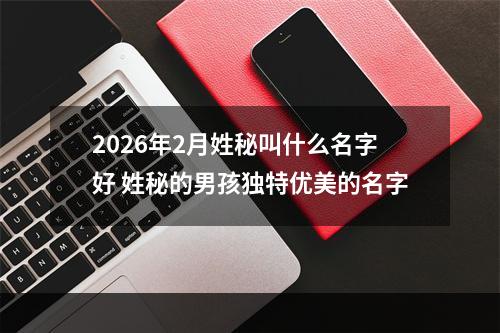2026年2月姓秘叫什么名字好 姓秘的男孩独特优美的名字