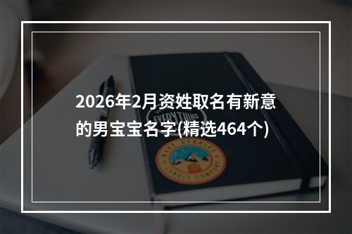 2026年2月资姓取名有新意的男宝宝名字(精选464个)