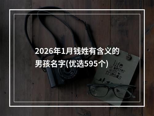 2026年1月钱姓有含义的男孩名字(优选595个)
