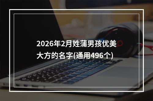 2026年2月姓蒲男孩优美大方的名字(通用496个)