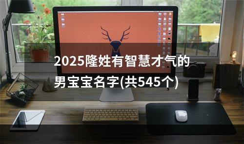 2025隆姓有智慧才气的男宝宝名字(共545个)