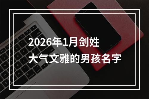 2026年1月剑姓大气文雅的男孩名字