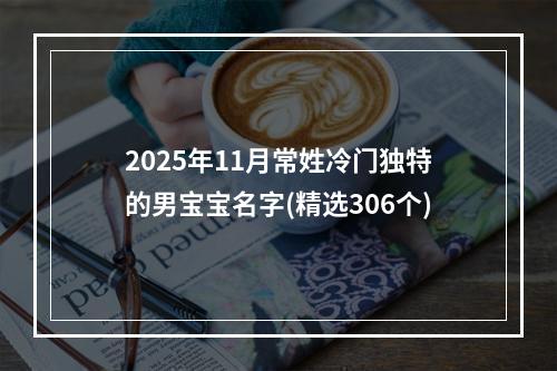 2025年11月常姓冷门独特的男宝宝名字(精选306个)