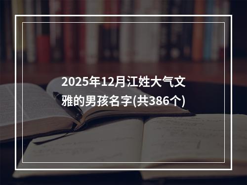 2025年12月江姓大气文雅的男孩名字(共386个)