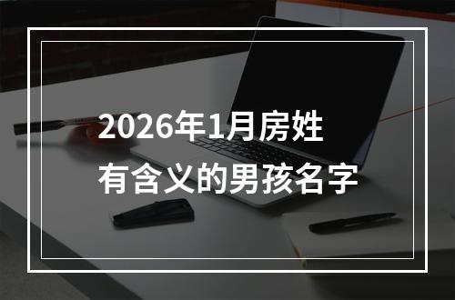 2026年1月房姓有含义的男孩名字