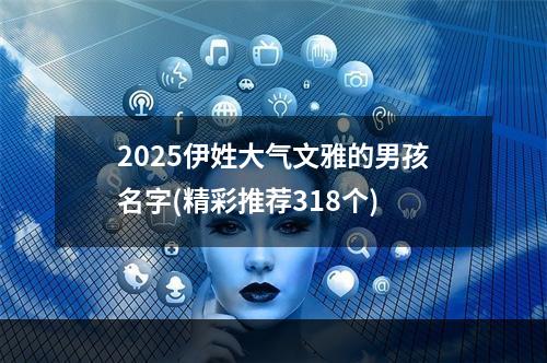 2025伊姓大气文雅的男孩名字(精彩推荐318个)