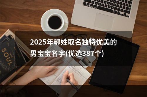 2025年鄂姓取名独特优美的男宝宝名字(优选387个)