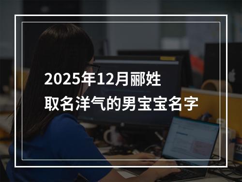 2025年12月郦姓取名洋气的男宝宝名字