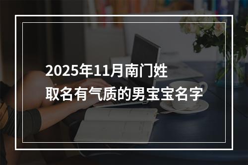 2025年11月南门姓取名有气质的男宝宝名字