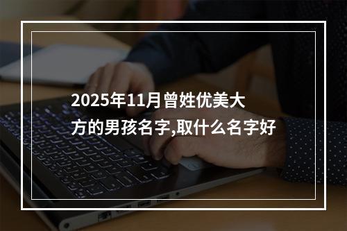 2025年11月曾姓优美大方的男孩名字,取什么名字好