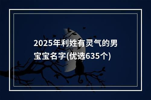 2025年利姓有灵气的男宝宝名字(优选635个)