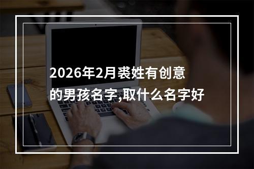 2026年2月裘姓有创意的男孩名字,取什么名字好